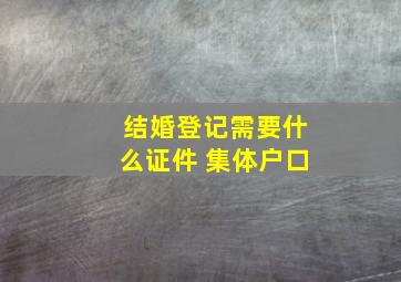 结婚登记需要什么证件 集体户口